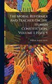 The Moral Reformer And Teacher On The Human Constitution, Volume 1, Issue 4 The Moral Reformer And Teacher On The Human Constitution, Volume 1, Issue 4
