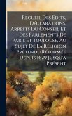 Recueil Des Ã‰dits, DÃ(c)clarations, Arrests Du Conseil Et Des Parlements De Paris Et Toulouse, Au Sujet De La Religion PrÃ(c)tendu RÃ(c)formÃ(c)e Depuis 1629 Jusqu'Ã PrÃ(c)sent