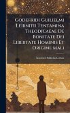 Godefridi Guilielmi Leibnitii Tentamina Theodicaeae De Bonitate Dei Libertate Hominis Et Origine Mali Godefridi Guilielmi Leibnitii Tentamina Theodicaeae De Bonitate Dei Libertate Hominis Et Origine Mali