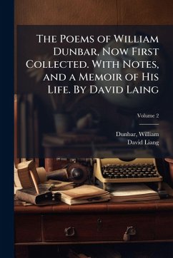 Cover The Poems of William Dunbar, Now First Collected. With Notes, and a Memoir of His Life. By David Laing