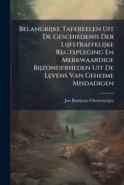 Cover Belangrijke Tafereelen Uit De Geschiedenis Der Lijfstraffelijke Regtspleging En Merkwaardige Bijzonderheden Uit De Levens Van Geheime Misdadigen