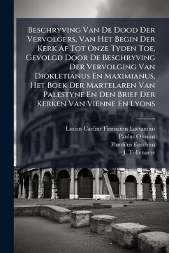 Beschryving Van De Dood Der Vervolgers, Van Het Begin Der Kerk Af Tot Onze Tyden Toe, Gevolgd Door De Beschryving Der Vervolging Van Diokletianus En Maximianus, Het Boek Der Martelaren Van Palestyne En Den Brief Der Kerken Van Vienne En Lyons - Orosius, Paulus; Eusebius, Pamfilus