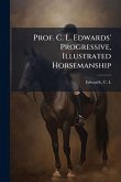 Prof. C. L. Edwards' Progressive, Illustrated Horsemanship Prof. C. L. Edwards' Progressive, Illustrated Horsemanship