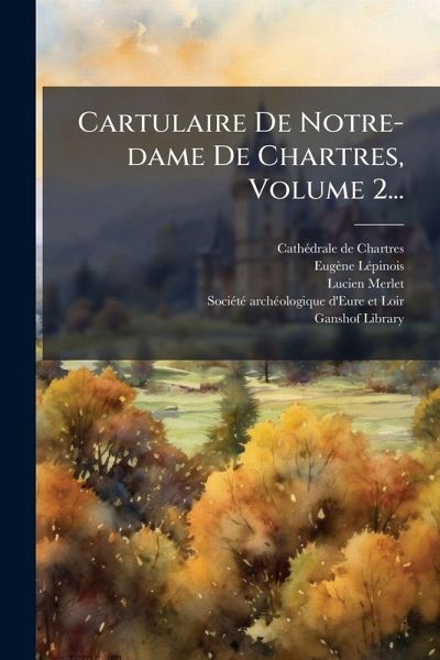 Cartulaire De Notre-dame De Chartres, Volume 2... Cartulaire De Notre-dame De Chartres, Volume 2...