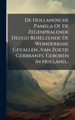 De Hollandsche Pamela Of De Zegenpralende Deugd Behelzende De Wonderbare Gevallen...van Zoetje Gerbrants, Geboren In Holland... - Anonymous De Hollandsche Pamela Of De Zegenpralende Deugd Behelzende De Wonderbare Gevallen...van Zoetje Gerbrants, Geboren In Holland... - Anonymous
