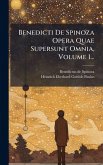Benedicti De Spinoza Opera Quae Supersunt Omnia, Volume 1... Benedicti De Spinoza Opera Quae Supersunt Omnia, Volume 1...