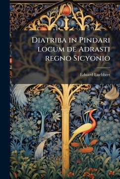 Diatriba in Pindari locum de Adrasti regno Sicyonio - Luebbert, Eduard Diatriba in Pindari locum de Adrasti regno Sicyonio - Luebbert, Eduard