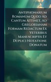 Antiphonarium Romanum Quod Ad Cantum Attinet, Ad Gregorianam Formam Redactum Ex Veteribus Manuscriptis Et Duplici Notatione Donatum