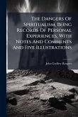 The Dangers Of Spiritualism, Being Records Of Personal Experiences, With Notes And Comments And Five Illustrations