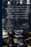 The Games Of The Match At Chess Played Between The London And The Edinburgh Chess Clubs, In 1824, 1825, 1826, 1827, And 1828