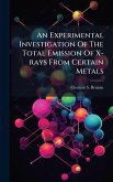An Experimental Investigation Of The Total Emission Of X-rays From Certain Metals An Experimental Investigation Of The Total Emission Of X-rays From Certain Metals