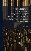 Philanthropy, Religion, And Loyalty, The Best Characteristicks Of A Christian Soldier. A Sermon Philanthropy, Religion, And Loyalty, The Best Characteristicks Of A Christian Soldier. A Sermon