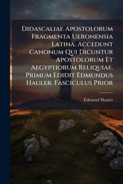 Didascaliae Apostolorum Fragmenta Ueronensia Latina. Accedunt Canonum Qui Dicuntur Apostolorum Et Aegyptiorum Reliquiae. Primum Edidit Edmundus Hauler. Fasciculus Prior - Hauler, Ã&