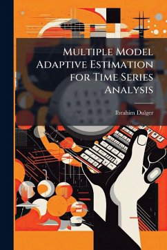Multiple Model Adaptive Estimation for Time Series Analysis - Dulger, Ibrahim Multiple Model Adaptive Estimation for Time Series Analysis - Dulger, Ibrahim
