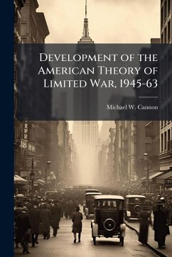 Development of the American Theory of Limited War, 1945-63 - Cannon, Michael W Development of the American Theory of Limited War, 1945-63 - Cannon, Michael W