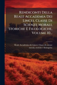 Rendiconti Della Reale Accademia Dei Lincei, Classe Di Scienze Morali, Storiche E Filologiche, Volume 10...