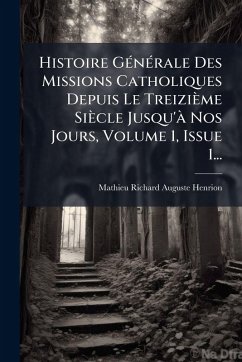 Cover Histoire GÃ(c)nÃ(c)rale Des Missions Catholiques Depuis Le Treizième Siècle Jusqu'Ã Nos Jours, Volume 1, Issue 1...