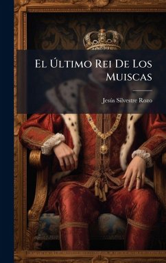 El Ãltimo Rei De Los Muiscas - Rozo, Jesã°s Silvestre El Ãltimo Rei De Los Muiscas - Rozo, Jesã°s Silvestre