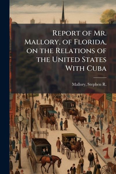 Report of Mr. Mallory, of Florida, on the Relations of the United States With Cuba Report of Mr. Mallory, of Florida, on the Relations of the United States With Cuba