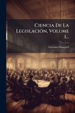 Ciencia De La LegislaciÃ3n, Volume 1... Ciencia De La LegislaciÃ3n, Volume 1...
