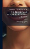 A New Treatise on the Theory and Practice of Dental Surgery A New Treatise on the Theory and Practice of Dental Surgery