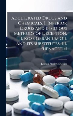 Adulterated Drugs and Chemicals. I. Inferior Drugs and Insidious Methods of Deception. II. Rose Geranium Oil and Its Substitutes. III. Phenacetin Cover Adulterated Drugs and Chemicals. I. Inferior Drugs and Insidious Methods of Deception. II. Rose Geranium Oil and Its Substitutes. III. Phenacetin