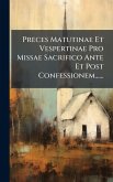 Preces Matutinae Et Vespertinae Pro Missae Sacrifico Ante Et Post Confessionem......