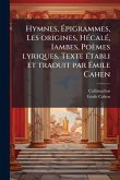 Hymnes, Ã‰pigrammes, Les origines, HÃ(c)calÃ(c), Iambes, Poèmes lyriques. Texte Ã(c)tabli et traduit par Ã‰mile Cahen