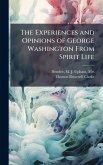 The Experiences and Opinions of George Washington From Spirit Life The Experiences and Opinions of George Washington From Spirit Life