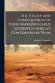 The Utility and Consequences of Using Impressed Child Soldiers in Africa's Contemporary Wars