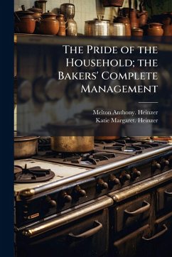 The Pride of the Household; the Bakers' Complete Management - Heinzer, Melton Anthony; Heinzer, Katie Margaret The Pride of the Household; the Bakers' Complete Management - Heinzer, Melton Anthony; Heinzer, Katie Margaret