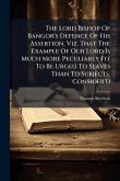 The Lord Bishop Of Bangor's Defence Of His Assertion, Viz. That The Example Of Our Lord Is Much More Peculiarly Fit To Be Urged To Slaves Than To Subjects, Consider'd