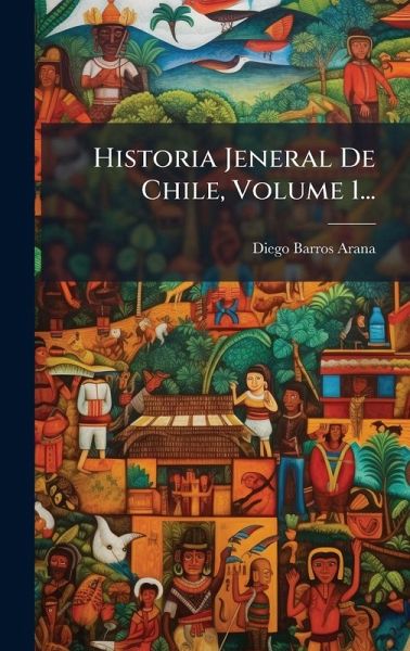 Historia Jeneral De Chile, Volume 1...