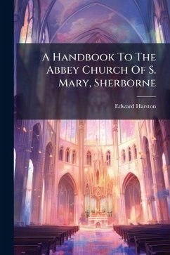 A Handbook To The Abbey Church Of S. Mary, Sherborne - Harston, Edward A Handbook To The Abbey Church Of S. Mary, Sherborne - Harston, Edward