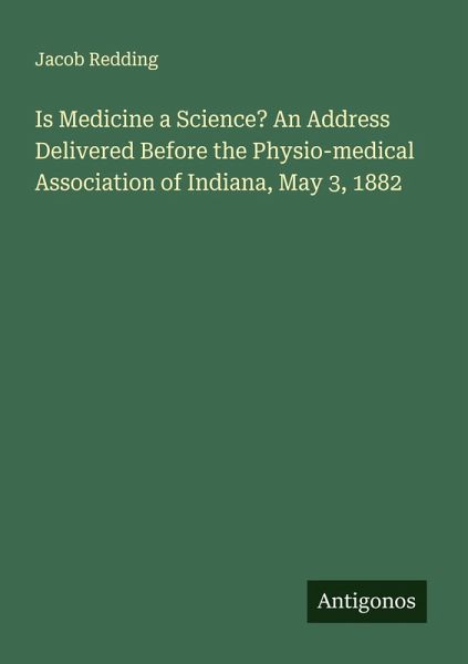 Is Medicine a Science? An Address Delivered Before the Physio-medical Association of Indiana, May 3, 1882 Is Medicine a Science? An Address Delivered Before the Physio-medical Association of Indiana, May 3, 1882