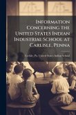 Information Concerning the United States Indian Industrial School at Carlisle, Penna