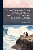 When Tragedy Grins, by Grace Miller White, Illustrations by R. F. Schabelitz When Tragedy Grins, by Grace Miller White, Illustrations by R. F. Schabelitz