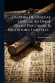 Diatriba De Graecae Linguae Ad Omne Genus Doctrinae & Eruditionis Utilitate... Diatriba De Graecae Linguae Ad Omne Genus Doctrinae & Eruditionis Utilitate...