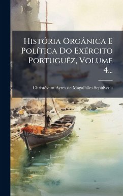 HistÃ3ria Orgânica E PolÃ-tica Do ExÃ(c)rcito PortuguÃaz, Volume 4... HistÃ3ria Orgânica E PolÃ-tica Do ExÃ(c)rcito PortuguÃaz, Volume 4...