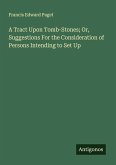 A Tract Upon Tomb-Stones; Or, Suggestions For the Consideration of Persons Intending to Set Up A Tract Upon Tomb-Stones; Or, Suggestions For the Consideration of Persons Intending to Set Up