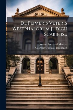 De Feimeris Veteris Westphalorum Judicii Scabinis... - Mencke, Johann Burchard; Difenbach, Georgius-Gustavus