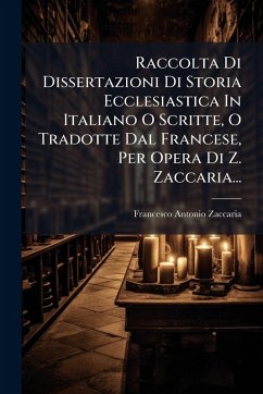 Raccolta Di Dissertazioni Di Storia Ecclesiastica In Italiano O Scritte, O Tradotte Dal Francese, Per Opera Di Z. Zaccaria... - Zaccaria, Francesco Antonio