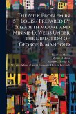 The Milk Problem in St. Louis / Prepared by Elizabeth Moore and Minnie D. Weiss Under the Direction of George B. Mangold The Milk Problem in St. Louis / Prepared by Elizabeth Moore and Minnie D. Weiss Under the Direction of George B. Mangold