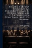 The Life And Death Of King Richard Iii, A Tragedy Restored And Re-arranged, As Performed At The Theatre Royal, Covent Garden [ed. By W.c. Macready]