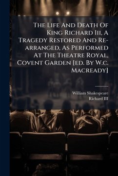 Cover The Life And Death Of King Richard Iii, A Tragedy Restored And Re-arranged, As Performed At The Theatre Royal, Covent Garden [ed. By W.c. Macready]