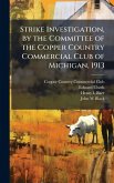 Strike Investigation, by the Committee of the Copper Country Commercial Club of Michigan, 1913 Strike Investigation, by the Committee of the Copper Country Commercial Club of Michigan, 1913