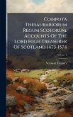 Compota Thesaurariorum Regum Scotorum. Accounts Of The Lord High Treasurer Of Scotland 1473-1574
