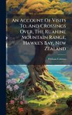 An Account Of Visits To, And Crossings Over, The Ruahine Mountain Range, Hawke's Bay, New Zealand