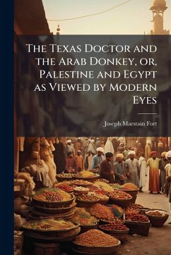 The Texas Doctor and the Arab Donkey, or, Palestine and Egypt as Viewed by Modern Eyes Cover The Texas Doctor and the Arab Donkey, or, Palestine and Egypt as Viewed by Modern Eyes