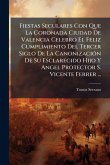 Fiestas Seculares Con Que La Coronada Ciudad De Valencia CelebrÃ3 El Feliz Cumplimiento Del Tercer Siglo De La CanonizaciÃ3n De Su Esclarecido Hijo Y Angel Protector S. Vicente Ferrer ... Fiestas Seculares Con Que La Coronada Ciudad De Valencia CelebrÃ3 El Feliz Cumplimiento Del Tercer Siglo De La CanonizaciÃ3n De Su Esclarecido Hijo Y Angel Protector S. Vicente Ferrer ...